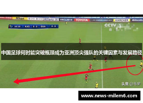 中国足球何时能突破瓶颈成为亚洲顶尖强队的关键因素与发展路径 中国足球何时能突破瓶颈成为亚洲顶尖强队的关键因素与发展路径