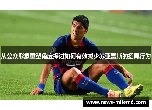 从公众形象重塑角度探讨如何有效减少苏亚雷斯的招黑行为