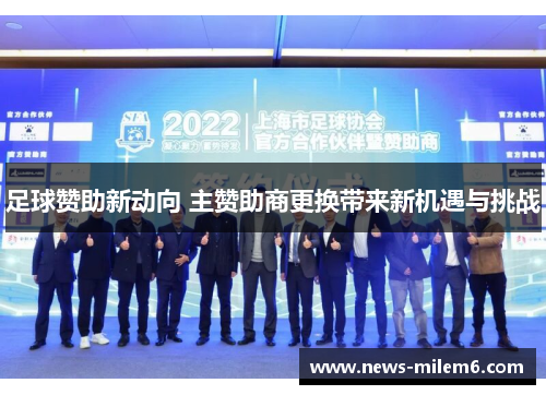 足球赞助新动向 主赞助商更换带来新机遇与挑战 足球赞助新动向 主赞助商更换带来新机遇与挑战