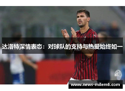 达洛特深情表态：对球队的支持与热爱始终如一