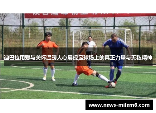 迪巴拉用爱与关怀温暖人心展现足球场上的真正力量与无私精神