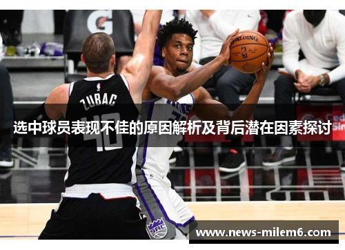 选中球员表现不佳的原因解析及背后潜在因素探讨