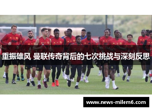 重振雄风 曼联传奇背后的七次挑战与深刻反思