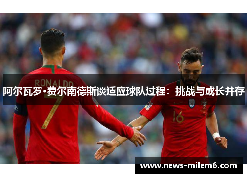 阿尔瓦罗·费尔南德斯谈适应球队过程：挑战与成长并存