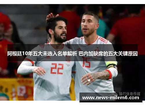 阿根廷10年五大未选入名单解析 巴内加缺席的五大关键原因 阿根廷10年五大未选入名单解析 巴内加缺席的五大关键原因