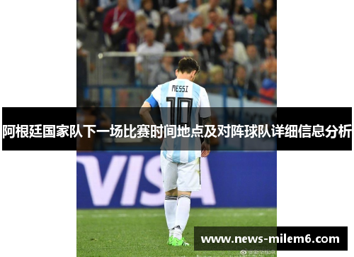 阿根廷国家队下一场比赛时间地点及对阵球队详细信息分析 阿根廷国家队下一场比赛时间地点及对阵球队详细信息分析
