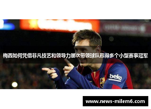 梅西如何凭借非凡技艺和领导力屡次带领球队赢得多个小型赛事冠军 梅西如何凭借非凡技艺和领导力屡次带领球队赢得多个小型赛事冠军