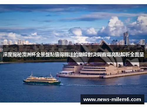 深度揭秘澳洲杯全景盤點值得關注的巔峰對決與賽場亮點解析全面呈 深度揭秘澳洲杯全景盤點值得關注的巔峰對決與賽場亮點解析全面呈