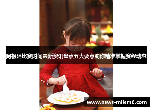 阿根廷比赛时间最新资讯盘点五大要点助你精准掌握赛程动态 阿根廷比赛时间最新资讯盘点五大要点助你精准掌握赛程动态