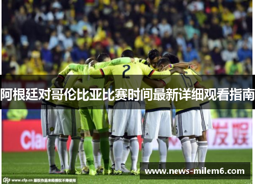 阿根廷对哥伦比亚比赛时间最新详细观看指南