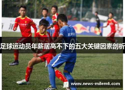 足球运动员年薪居高不下的五大关键因素剖析 足球运动员年薪居高不下的五大关键因素剖析