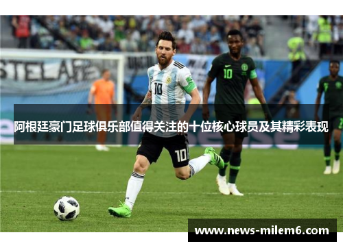 阿根廷豪门足球俱乐部值得关注的十位核心球员及其精彩表现