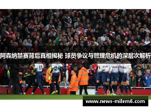 阿森纳禁赛背后真相揭秘 球员争议与管理危机的深层次解析 阿森纳禁赛背后真相揭秘 球员争议与管理危机的深层次解析
