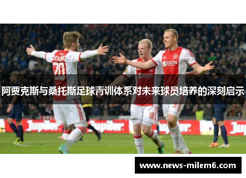 阿贾克斯与桑托斯足球青训体系对未来球员培养的深刻启示