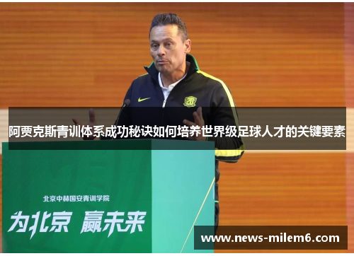 阿贾克斯青训体系成功秘诀如何培养世界级足球人才的关键要素