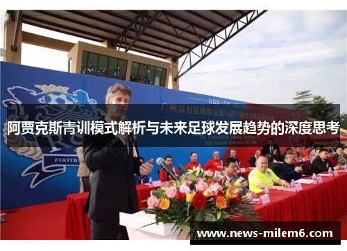 阿贾克斯青训模式解析与未来足球发展趋势的深度思考