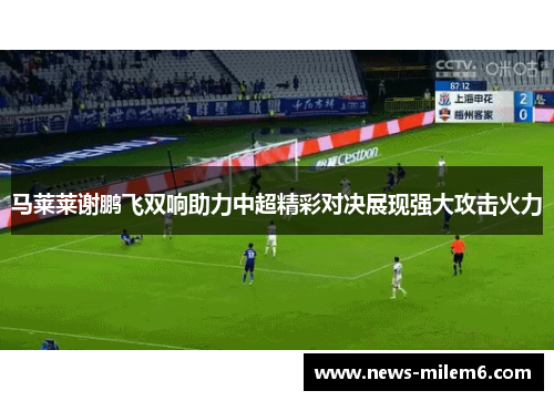 马莱莱谢鹏飞双响助力中超精彩对决展现强大攻击火力