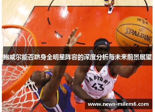 鲍威尔能否跻身全明星阵容的深度分析与未来前景展望